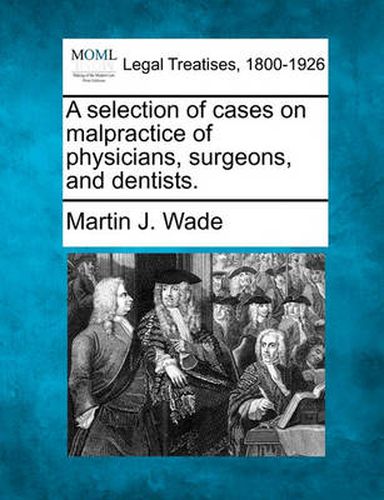 Cover image for A selection of cases on malpractice of physicians, surgeons, and dentists.