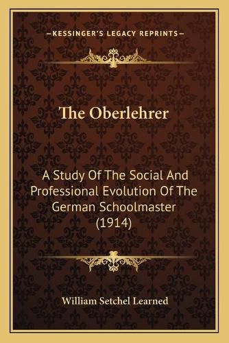 Cover image for The Oberlehrer: A Study of the Social and Professional Evolution of the German Schoolmaster (1914)