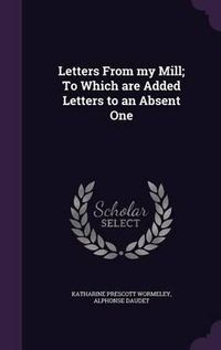 Cover image for Letters from My Mill; To Which Are Added Letters to an Absent One