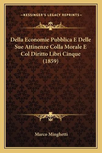 Cover image for Della Economie Pubblica E Delle Sue Attinenze Colla Morale E Col Diritto Libri Cinque (1859)