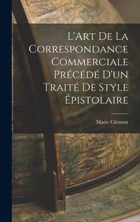 Cover image for L'Art de la Correspondance Commerciale Precede d'un Traite de Style Epistolaire