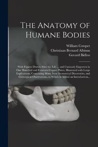 The Anatomy of Humane Bodies: With Figures Drawn After the Life ... and Curiously Engraven in One Hundred and Fourteen Copper Plates, Illustrated With Large Explications, Containing Many New Anatomical Discoveries, and Chirurgical Observations, To...