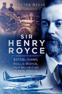 Cover image for Sir Henry Royce: Establishing Rolls-Royce, from Motor Cars to Aero Engines