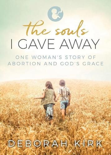 Cover image for The Souls I Gave Away: One Woman's Story of Abortion and God's Grace