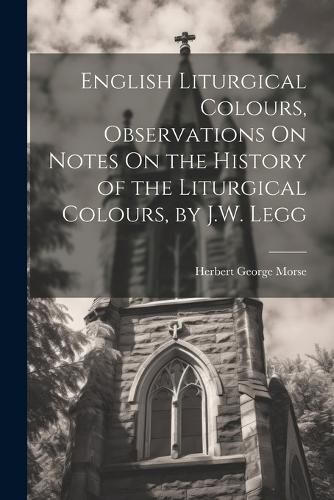 Cover image for English Liturgical Colours, Observations On Notes On the History of the Liturgical Colours, by J.W. Legg