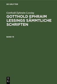 Cover image for Gotthold Ephraim Lessing: Gotthold Ephraim Lessings Sammtliche Schriften. Band 15