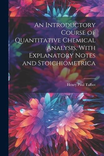 Cover image for An Introductory Course of Quantitative Chemical Analysis, With Explanatory Notes and Stoichiometrica