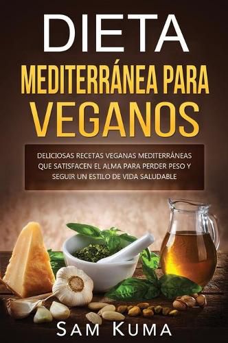 Dieta Mediterranea Para Veganos: Deliciosas recetas veganas mediterraneas que satisfacen el alma para perder peso y seguir un estilo de vida saludable