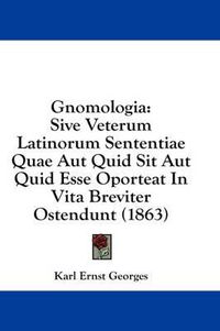 Cover image for Gnomologia: Sive Veterum Latinorum Sententiae Quae Aut Quid Sit Aut Quid Esse Oporteat in Vita Breviter Ostendunt (1863)