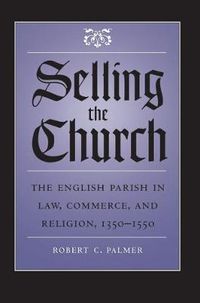 Cover image for Selling the Church: The English Parish in Law, Commerce, and Religion, 1350-1550