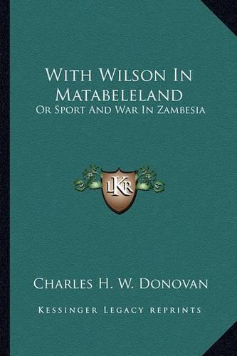 With Wilson in Matabeleland: Or Sport and War in Zambesia