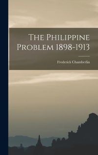 Cover image for The Philippine Problem 1898-1913