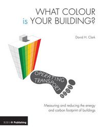 Cover image for What Colour is your Building?: Measuring and reducing the energy and carbon footprint of buildings