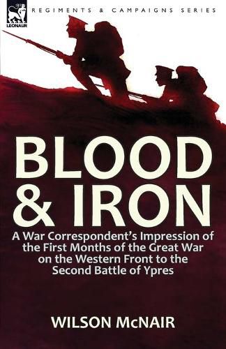 Cover image for Blood & Iron: a War Correspondent's Impression of the First Months of the Great War on the Western Front to the Second Battle of Ypres