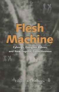 Cover image for Flesh Machine: Cyborgs, Designer Babies, and New Eugenic Consciousness