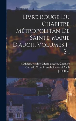 Cover image for Livre Rouge Du Chapitre Metropolitan De Sainte-marie D'auch, Volumes 1-2...
