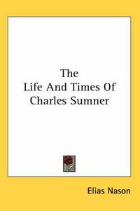 Cover image for The Life And Times Of Charles Sumner
