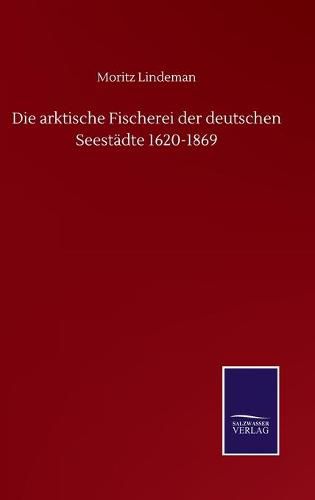 Cover image for Die arktische Fischerei der deutschen Seestadte 1620-1869