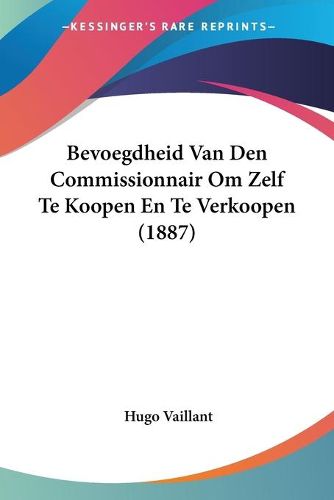 Cover image for Bevoegdheid Van Den Commissionnair Om Zelf Te Koopen En Te Verkoopen (1887)