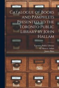 Cover image for Catalogue of Books and Pamphlets Presented to the Toronto Public Library by John Hallam [microform]