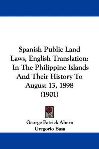 Cover image for Spanish Public Land Laws, English Translation: In the Philippine Islands and Their History to August 13, 1898 (1901)