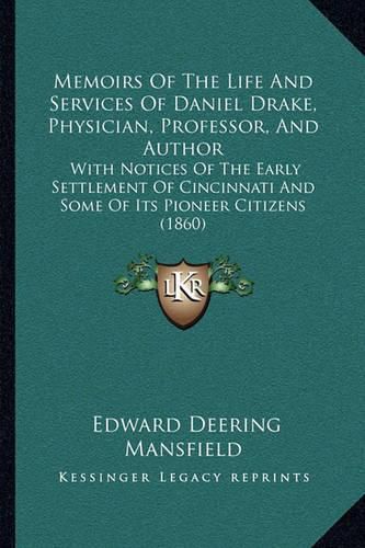 Memoirs of the Life and Services of Daniel Drake, Physician, Professor, and Author: With Notices of the Early Settlement of Cincinnati and Some of Its Pioneer Citizens (1860)