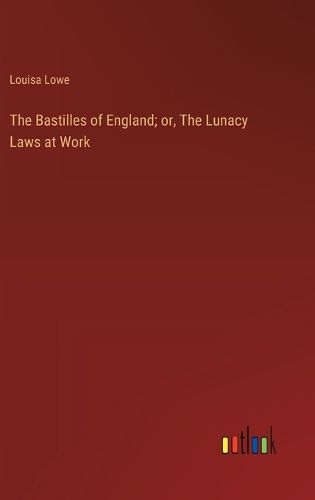 The Bastilles of England; or, The Lunacy Laws at Work