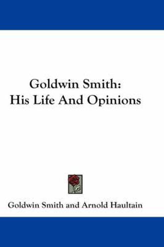 Cover image for Goldwin Smith: His Life and Opinions