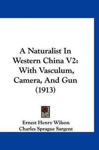 Cover image for A Naturalist in Western China V2: With Vasculum, Camera, and Gun (1913)