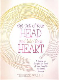 Cover image for Get Out of Your Head and Into Your Heart: A Journal for Escaping the Spiral of Toxic Thoughts and Getting Unstuck