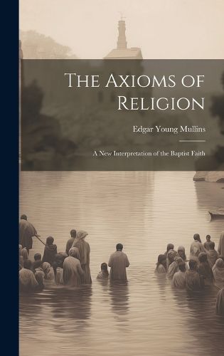 Cover image for The Axioms of Religion; a New Interpretation of the Baptist Faith