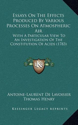 Essays on the Effects Produced by Various Processes on Atmospheric Air: With a Particular View to an Investigation of the Constitution of Acids (1783)