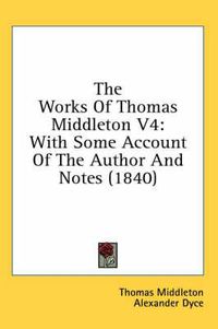 Cover image for The Works of Thomas Middleton V4: With Some Account of the Author and Notes (1840)