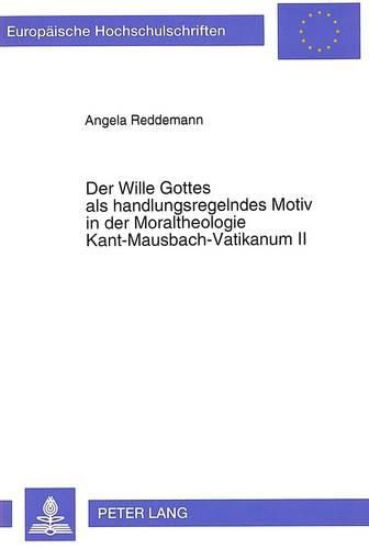 Cover image for Der Wille Gottes ALS Handlungsregelndes Motiv in Der Moraltheologie Kant-Mausbach-Vatikanum II: Der Beitrag J. Mausbachs Fuer Ein Personales Verstaendnis Der Antriebsstruktur Christlichen Handelns