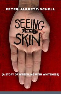 Cover image for Seeing My Skin: A Story of Wrestling with Whiteness