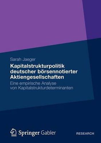 Kapitalstrukturpolitik Deutscher Boersennotierter Aktiengesellschaften: Eine Empirische Analyse Von Kapitalstrukturdeterminanten