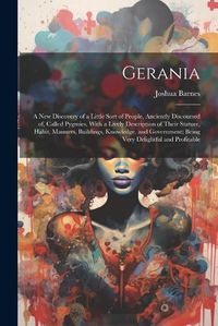 Cover image for Gerania; a new Discovery of a Little Sort of People, Anciently Discoursed of, Called Pygmies. With a Lively Description of Their Stature, Habit, Manners, Buildings, Knowledge, and Government; Being Very Delightful and Profitable