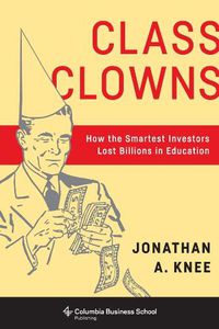 Cover image for Class Clowns: How the Smartest Investors Lost Billions in Education