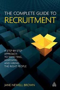 Cover image for The Complete Guide to Recruitment: A Step-by-step Approach to Selecting, Assessing and Hiring the Right People