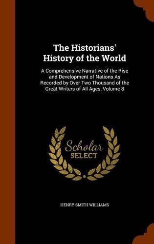 Cover image for The Historians' History of the World: A Comprehensive Narrative of the Rise and Development of Nations as Recorded by Over Two Thousand of the Great Writers of All Ages, Volume 8