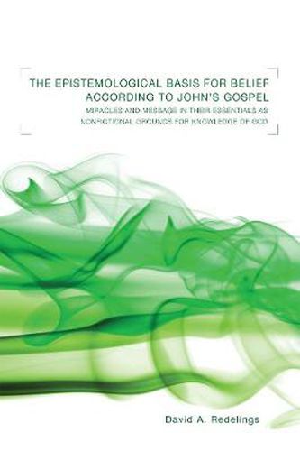 The Epistemological Basis for Belief According to John's Gospel: Miracles and Message in Their Essentials as Non-Fictional Grounds for Knowledge of God