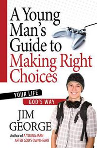 Cover image for A Young Man's Guide to Making Right Choices: Your Life God's Way