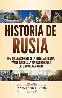 Cover image for Historia de Rusia: Una guia fascinante de la historia de Rusia, Ivan el Terrible, la Revolucion rusa y los Cinco de Cambridge