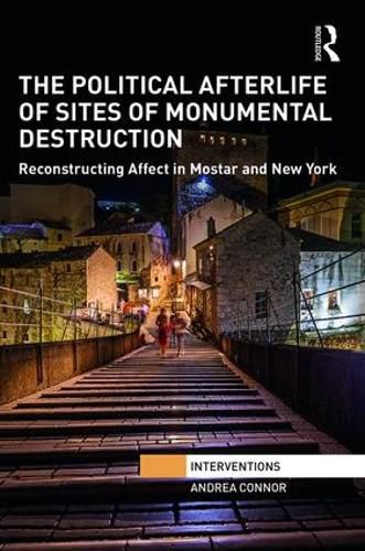 Cover image for The Political Afterlife of Sites of Monumental Destruction: Reconstructing Affect in Mostar and New York