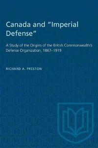 Cover image for Canada and Imperial Defense: A Study of the Origins of the British Commonwealth's Defense Organization, 1867-1919