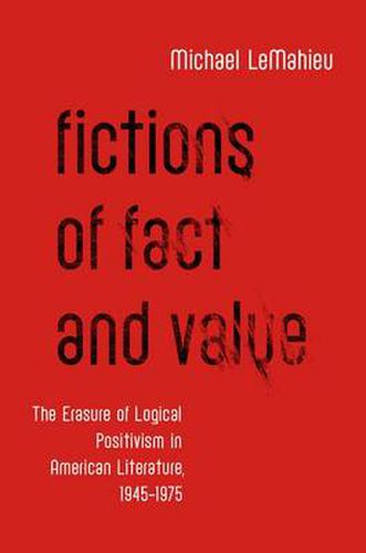 Cover image for Fictions of Fact and Value: The Erasure of Logical Positivism in American Literature, 1945-1975