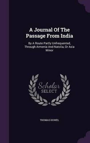 Cover image for A Journal of the Passage from India: By a Route Partly Unfrequented, Through Armenia and Natolia, or Asia Minor