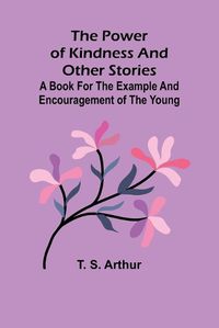 Cover image for The power of kindness and other stories; A book for the example and encouragement of the young