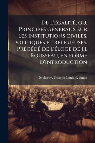 Cover image for de L' Galit; Ou, Principes G Neraux Sur Les Institutions Civiles, Politiques Et Religieuses. PR C D de L' Loge de J.J. Rousseau, En Forme D'Introduction