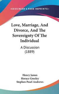 Cover image for Love, Marriage, and Divorce, and the Sovereignty of the Individual: A Discussion (1889)